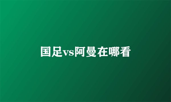 国足vs阿曼在哪看