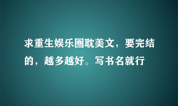 求重生娱乐圈耽美文，要完结的，越多越好。写书名就行