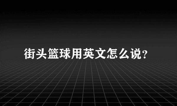 街头篮球用英文怎么说？