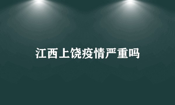 江西上饶疫情严重吗