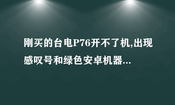 刚买的台电P76开不了机,出现感叹号和绿色安卓机器人，画面就一直卡着了，为什么啊，怎么复位？怎么开机