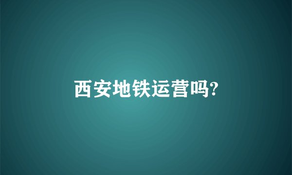 西安地铁运营吗?