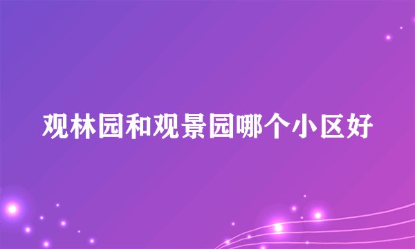 观林园和观景园哪个小区好