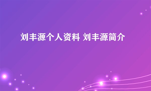 刘丰源个人资料 刘丰源简介