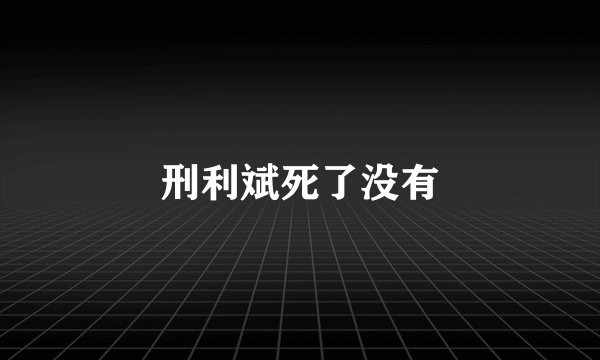 刑利斌死了没有