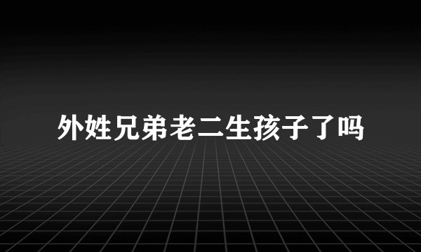 外姓兄弟老二生孩子了吗