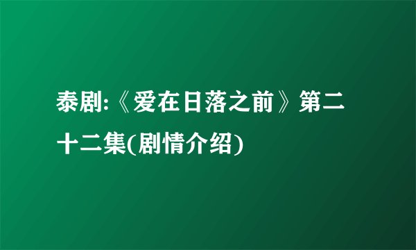 泰剧:《爱在日落之前》第二十二集(剧情介绍)