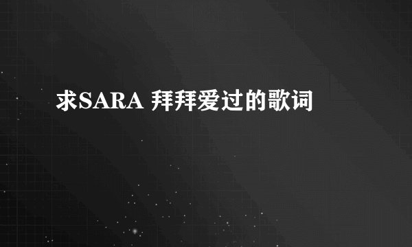 求SARA 拜拜爱过的歌词