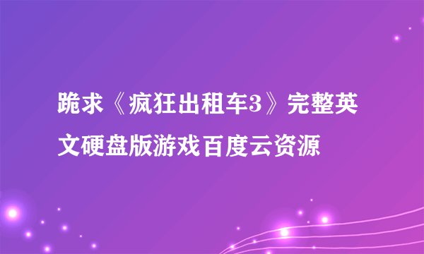 跪求《疯狂出租车3》完整英文硬盘版游戏百度云资源