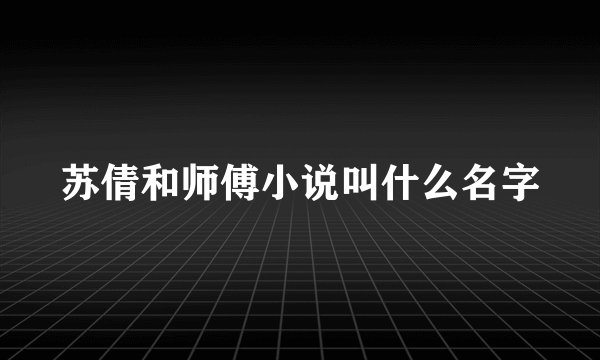 苏倩和师傅小说叫什么名字