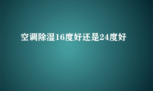 空调除湿16度好还是24度好
