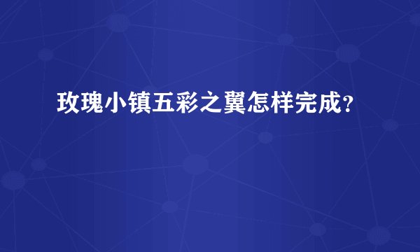 玫瑰小镇五彩之翼怎样完成？