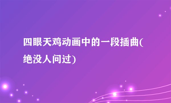 四眼天鸡动画中的一段插曲(绝没人问过)