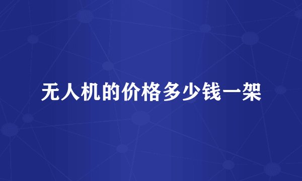 无人机的价格多少钱一架