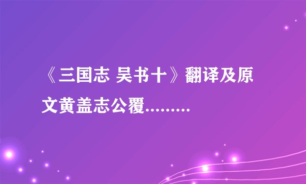 《三国志 吴书十》翻译及原文黄盖志公覆......赐子柄爵关内侯