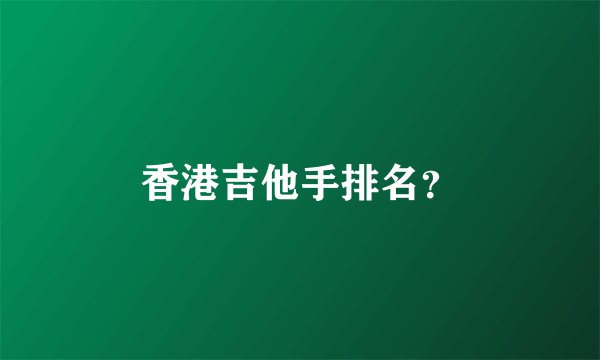 香港吉他手排名？