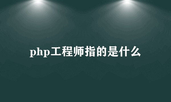 php工程师指的是什么