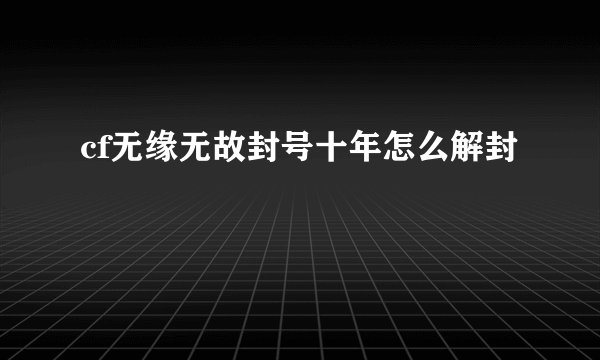cf无缘无故封号十年怎么解封