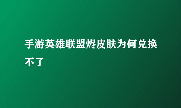手游英雄联盟烬皮肤为何兑换不了
