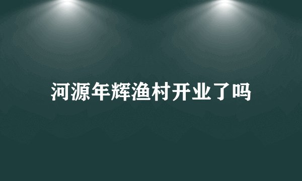 河源年辉渔村开业了吗
