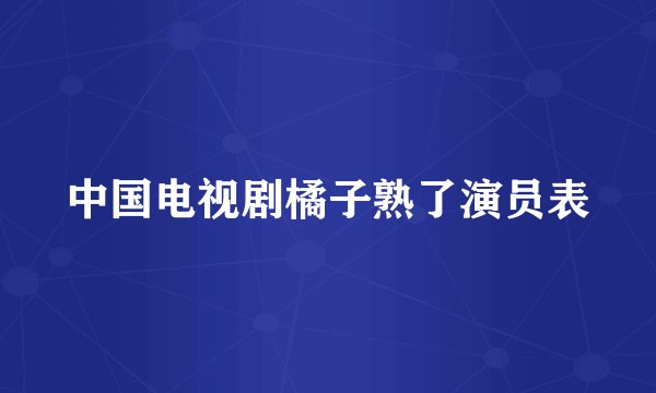 中国电视剧橘子熟了演员表