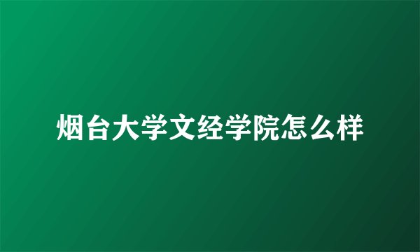 烟台大学文经学院怎么样