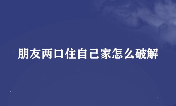 朋友两口住自己家怎么破解