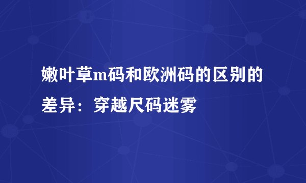 嫩叶草m码和欧洲码的区别的差异：穿越尺码迷雾