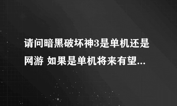 请问暗黑破坏神3是单机还是网游 如果是单机将来有望破解吗？