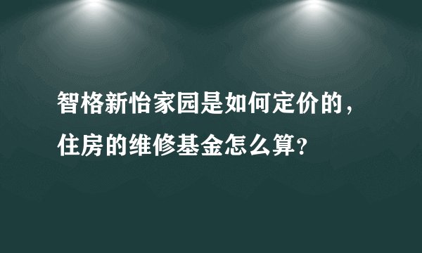 智格新怡家园是如何定价的，住房的维修基金怎么算？