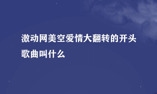 激动网美空爱情大翻转的开头歌曲叫什么