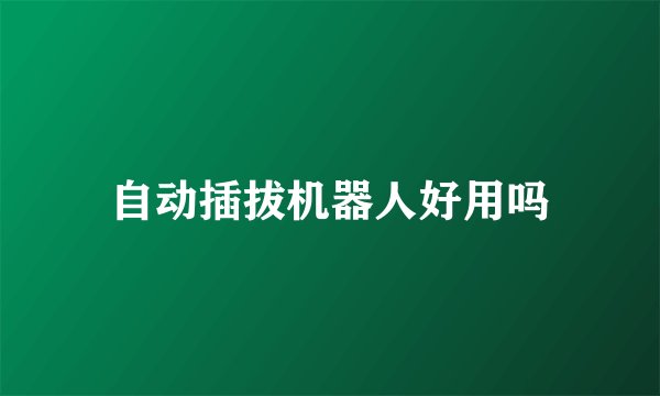 自动插拔机器人好用吗