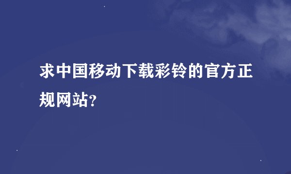 求中国移动下载彩铃的官方正规网站？