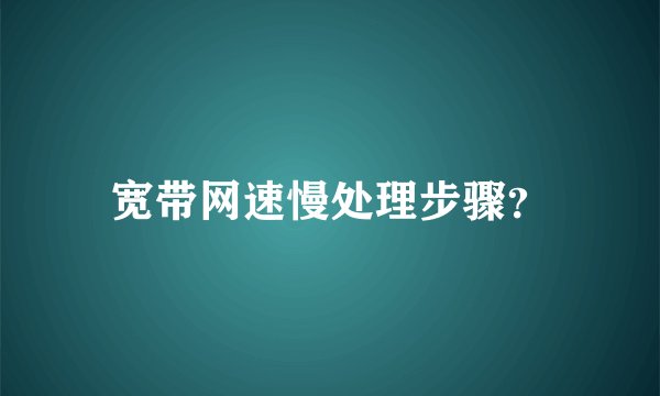 宽带网速慢处理步骤？