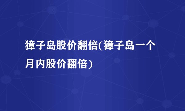 獐子岛股价翻倍(獐子岛一个月内股价翻倍)