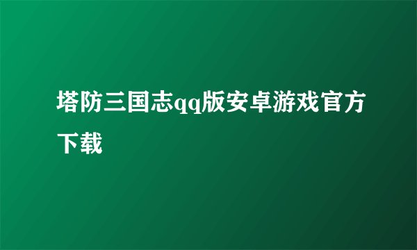 塔防三国志qq版安卓游戏官方下载