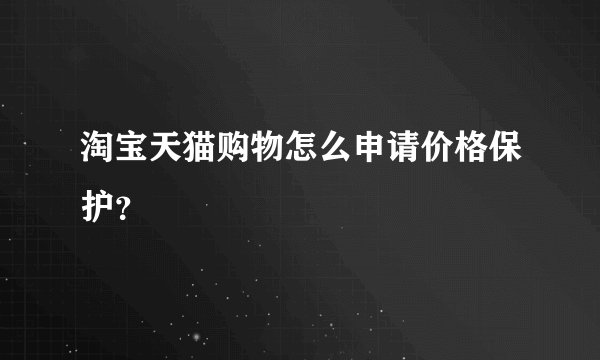 淘宝天猫购物怎么申请价格保护？