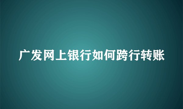 广发网上银行如何跨行转账