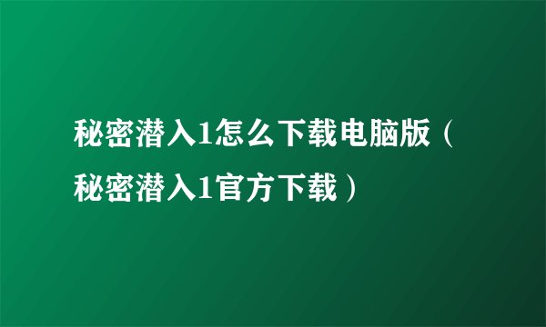 秘密潜入1怎么下载电脑版（秘密潜入1官方下载）