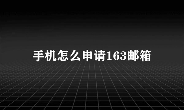 手机怎么申请163邮箱