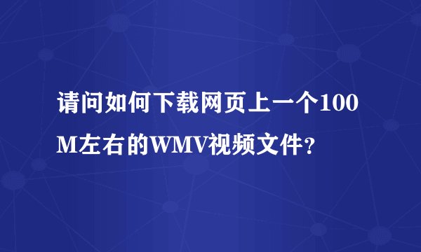 请问如何下载网页上一个100M左右的WMV视频文件？
