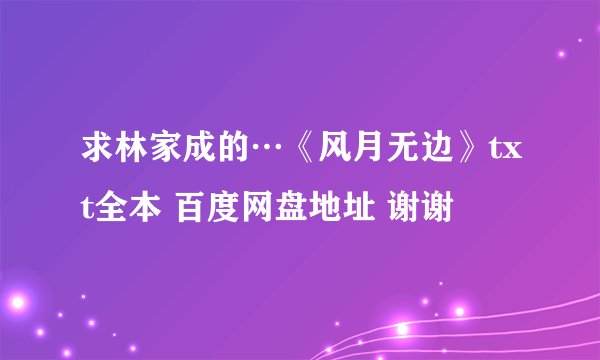 求林家成的…《风月无边》txt全本 百度网盘地址 谢谢