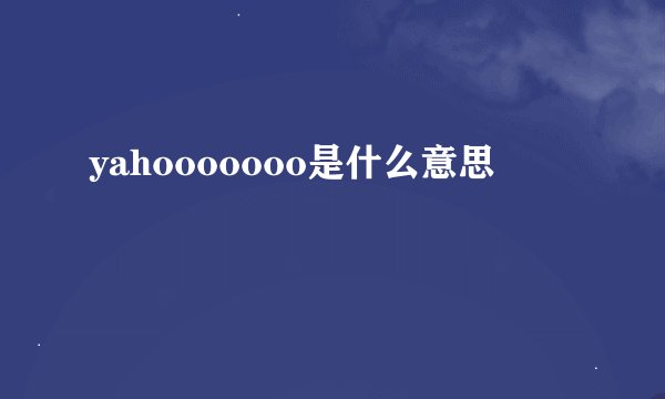 yahooooooo是什么意思