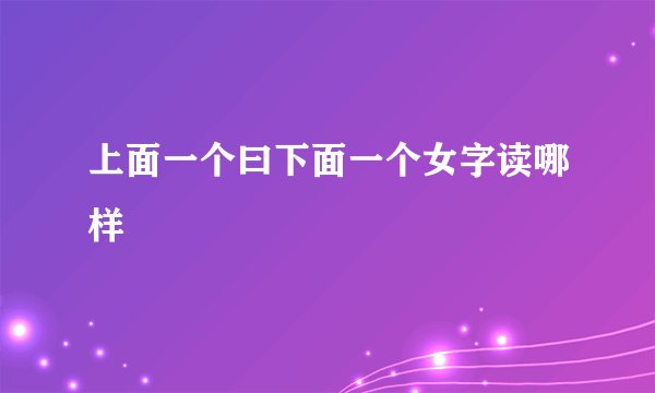 上面一个曰下面一个女字读哪样