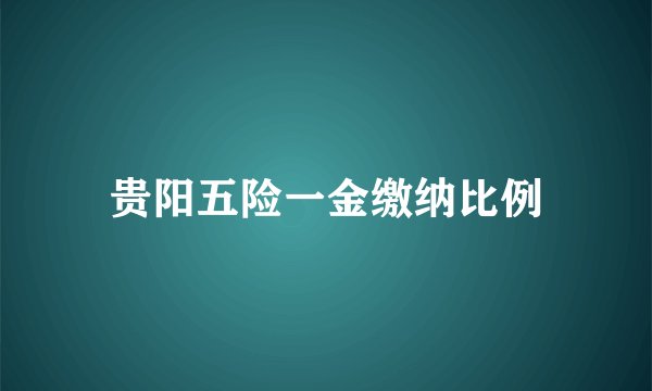 贵阳五险一金缴纳比例