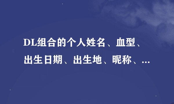 DL组合的个人姓名、血型、出生日期、出生地、昵称、粉丝统称、英文名、学历、是什么？