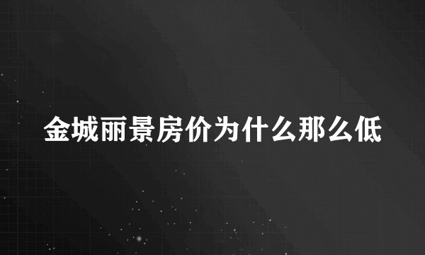 金城丽景房价为什么那么低