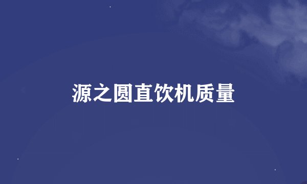 源之圆直饮机质量