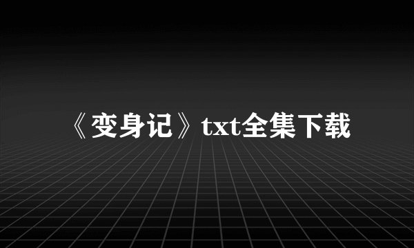 《变身记》txt全集下载