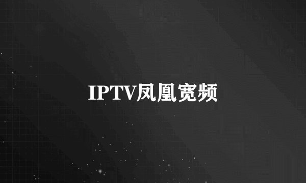 IPTV凤凰宽频
